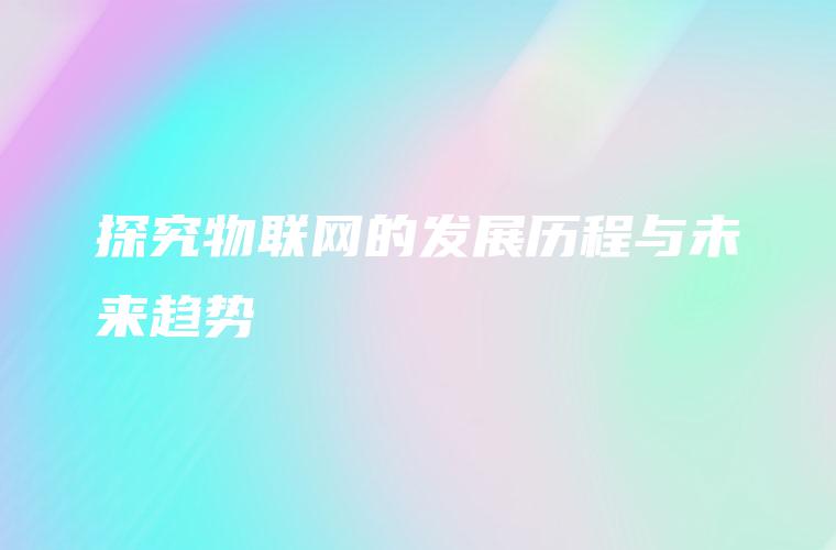 探究物联网的发展历程与未来趋势