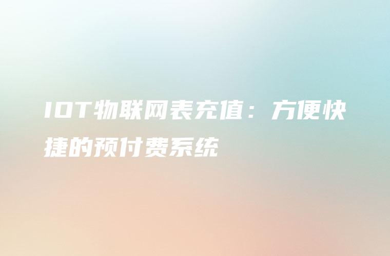 IOT物联网表充值：方便快捷的预付费系统