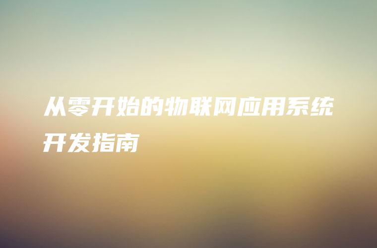 从零开始的物联网应用系统开发指南