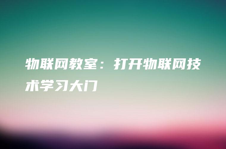 物联网教室：打开物联网技术学习大门