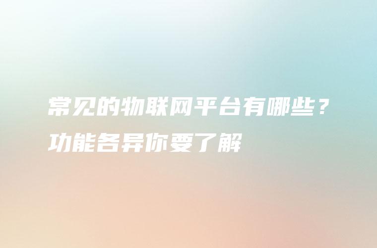 常见的物联网平台有哪些？功能各异你要了解