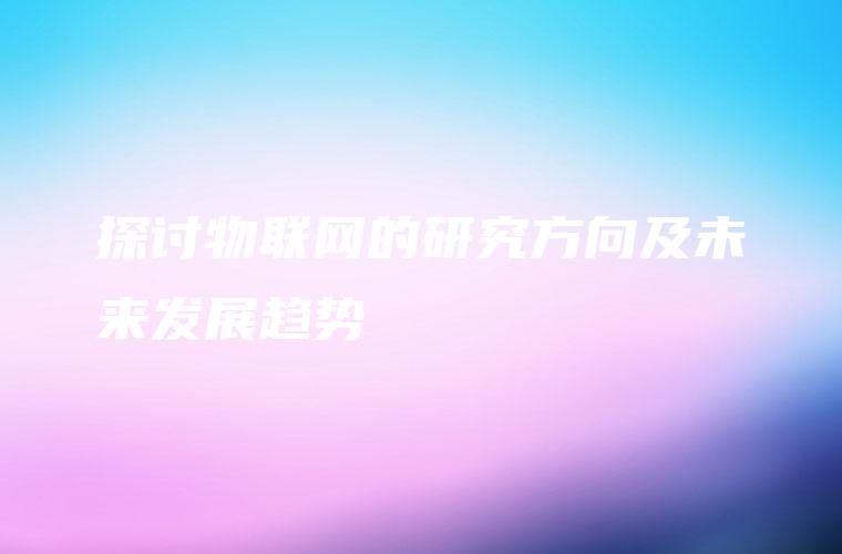 探讨物联网的研究方向及未来发展趋势