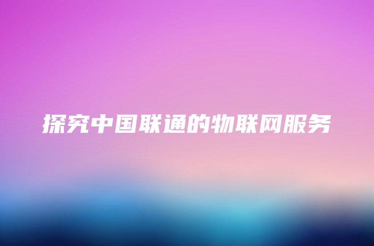 探究中国联通的物联网服务