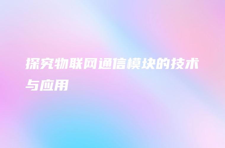 探究物联网通信模块的技术与应用
