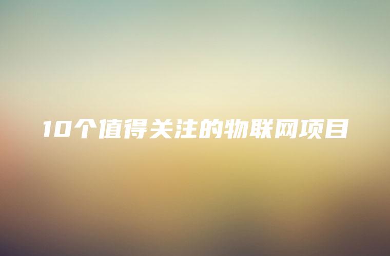 10个值得关注的物联网项目