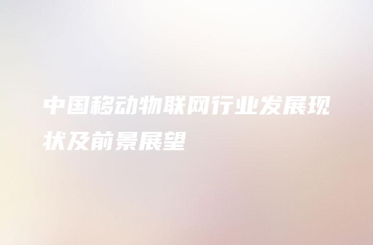 中国移动物联网行业发展现状及前景展望