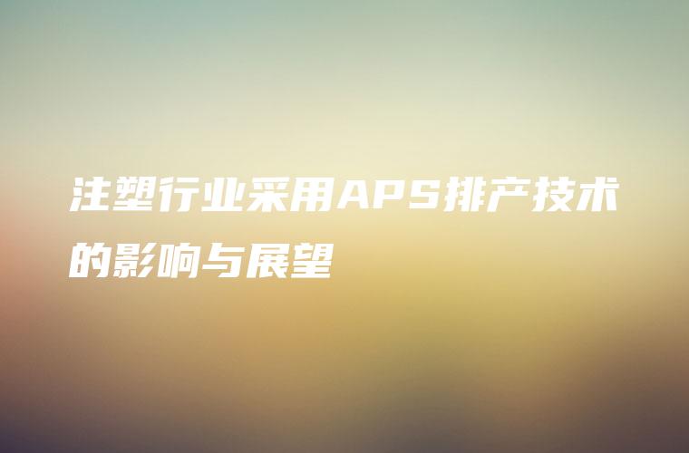 注塑行业采用APS排产技术的影响与展望