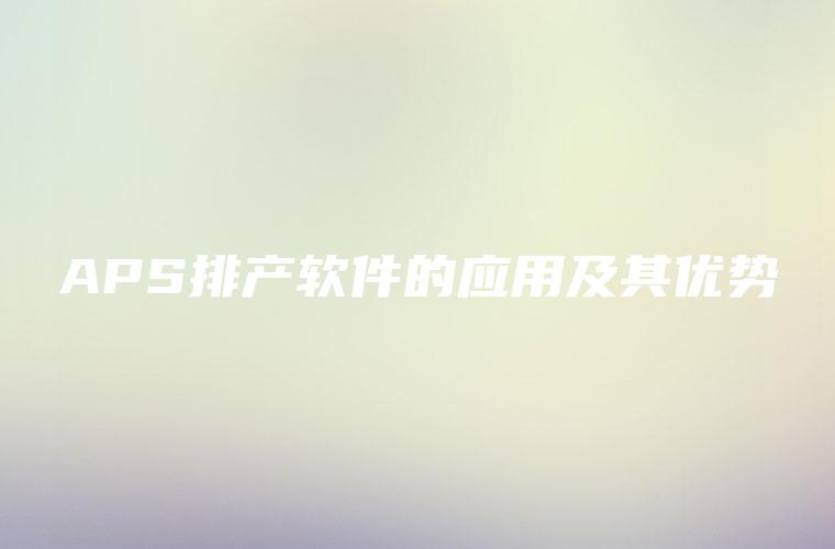 APS排产软件的应用及其优势