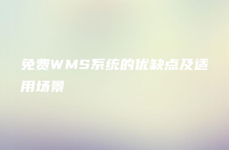 免费WMS系统的优缺点及适用场景 免费WMS系统的优缺点及适用场景