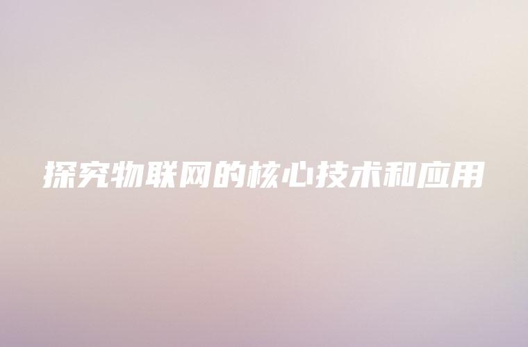 探究物联网的核心技术和应用