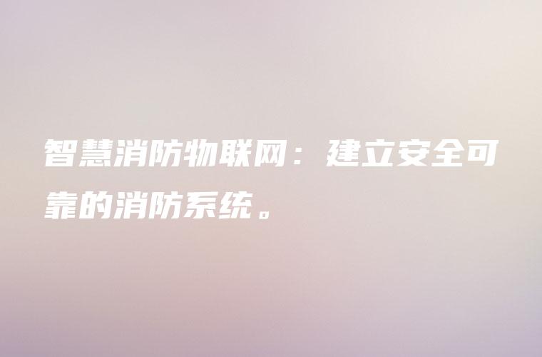 智慧消防物联网：建立安全可靠的消防系统。