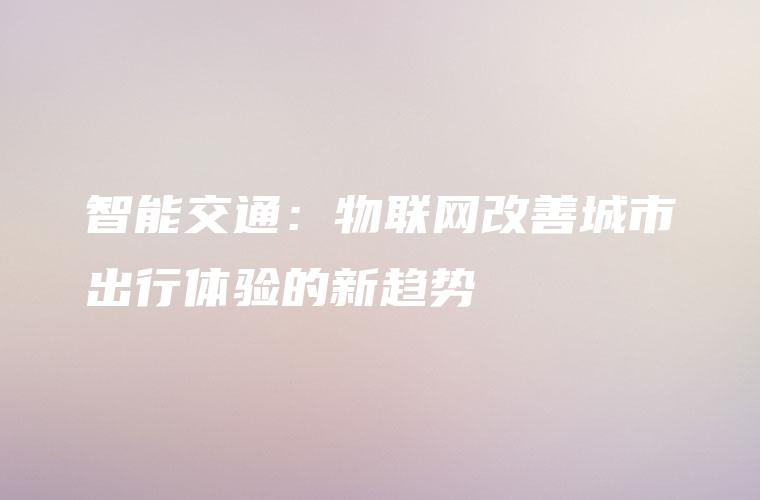 智能交通：物联网改善城市出行体验的新趋势