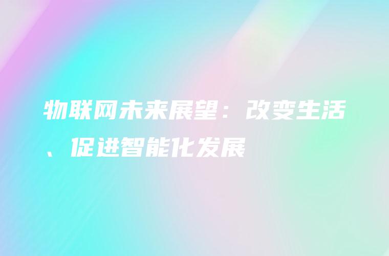 物联网未来展望：改变生活、促进智能化发展