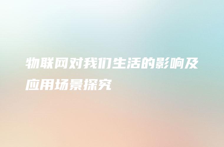 物联网对我们生活的影响及应用场景探究
