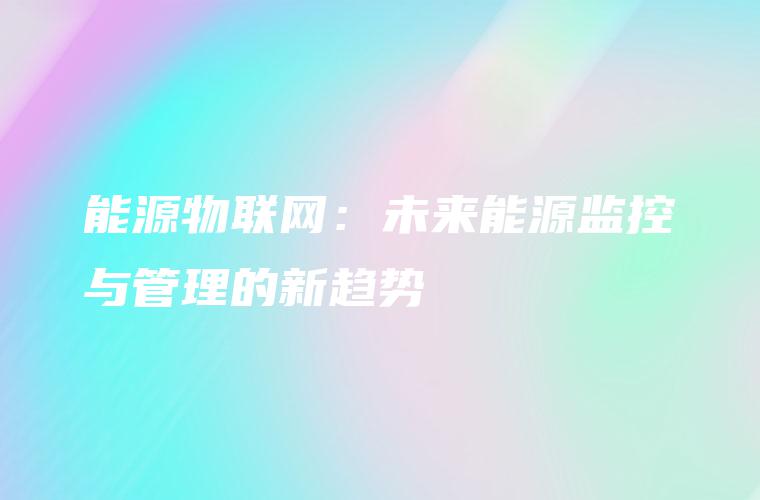 能源物联网：未来能源监控与管理的新趋势