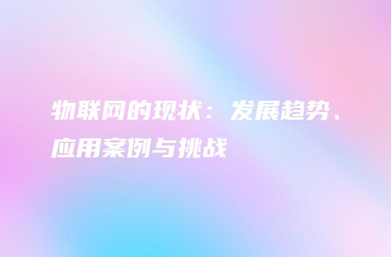 物联网的现状：发展趋势、应用案例与挑战