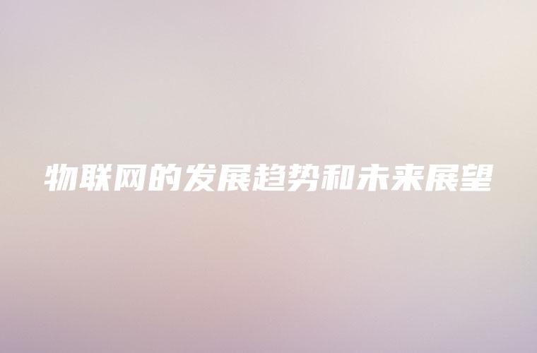 物联网的发展趋势和未来展望