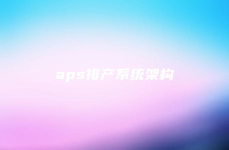 aps排产系统架构