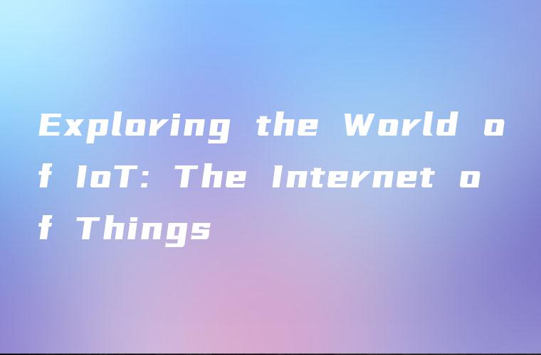 Exploring the World of IoT: The Internet of Things