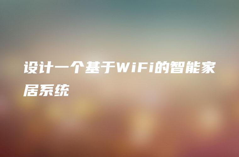 设计一个基于WiFi的智能家居系统
