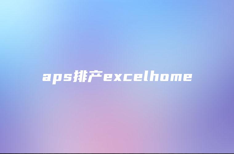 aps排产excelhome aps排产excelhome