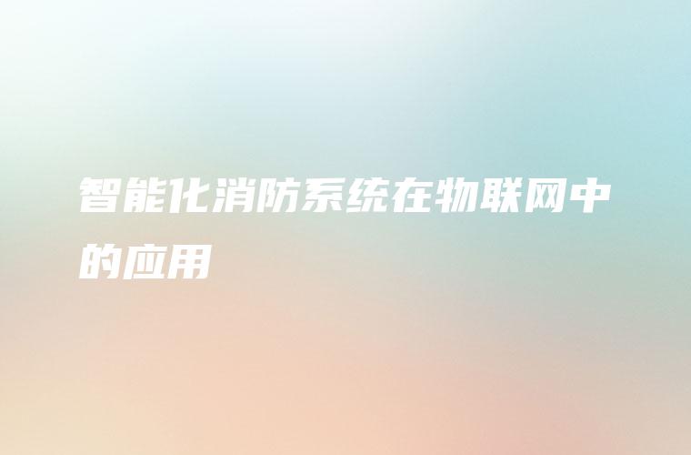 智能化消防系统在物联网中的应用