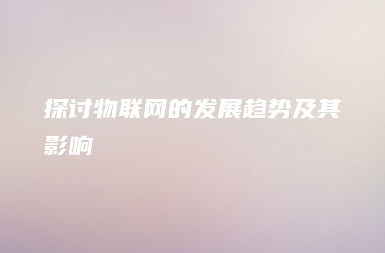 探讨物联网的发展趋势及其影响