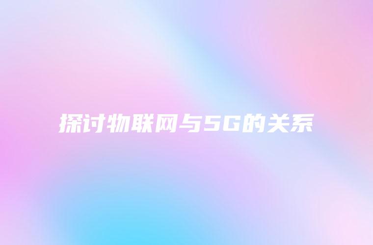 探讨物联网与5G的关系