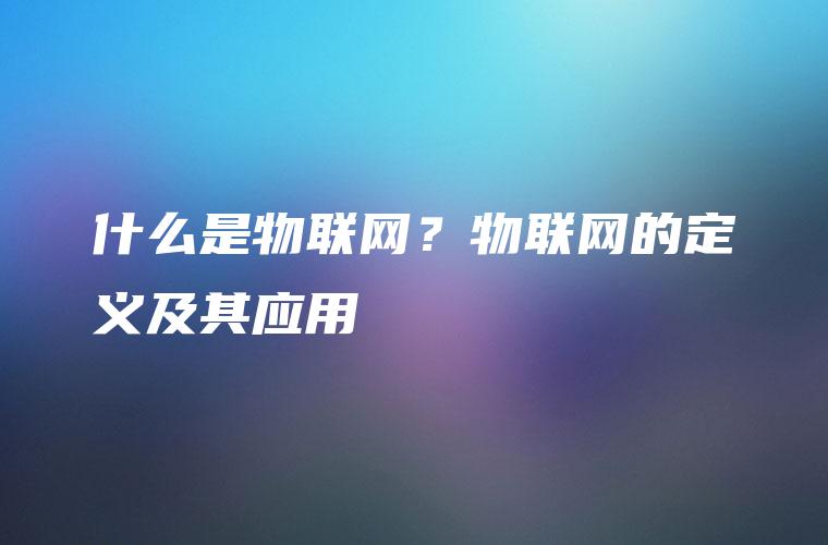 什么是物联网？物联网的定义及其应用