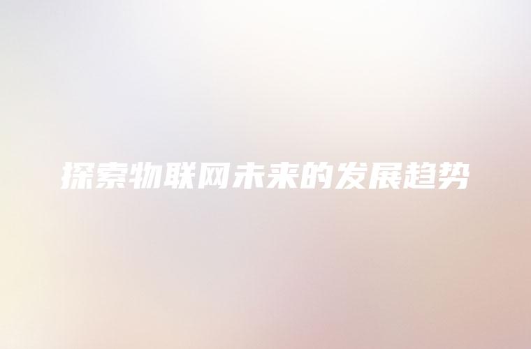 探索物联网未来的发展趋势