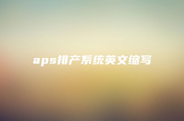 aps排产系统英文缩写