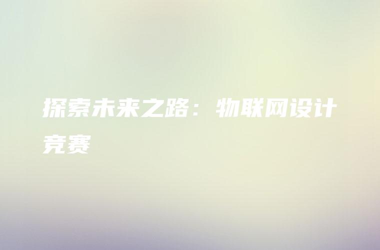 探索未来之路：物联网设计竞赛