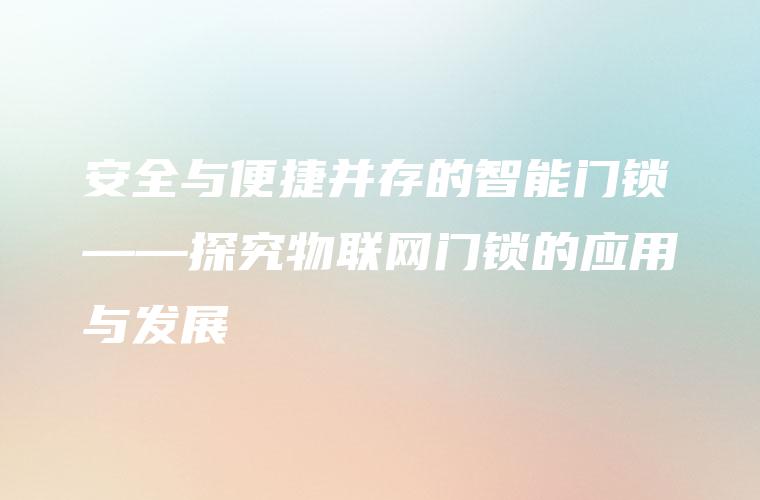 安全与便捷并存的智能门锁——探究物联网门锁的应用与发展
