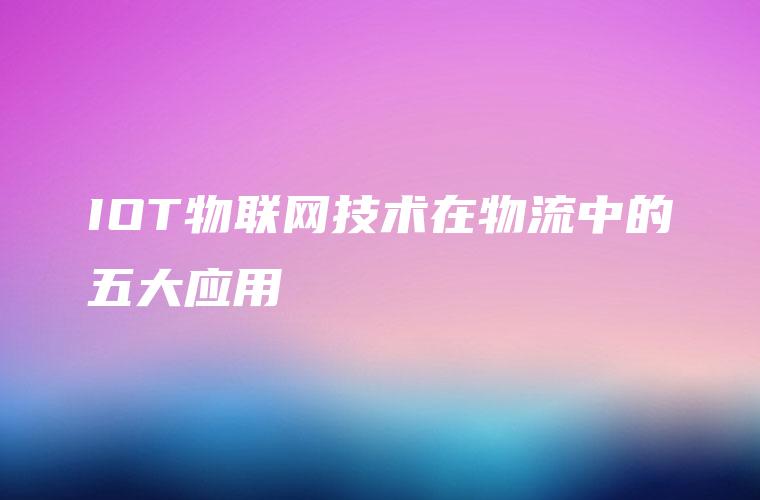 IOT物联网技术在物流中的五大应用