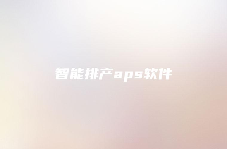 智能排产aps软件
