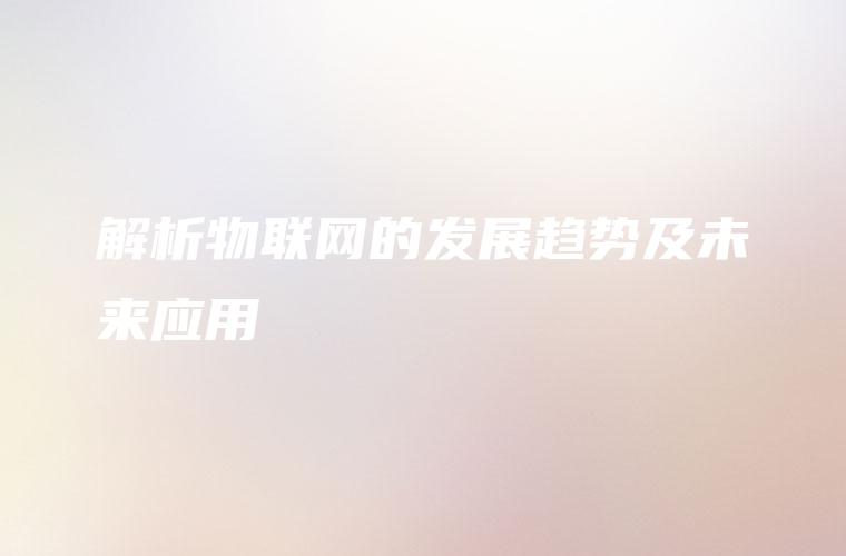解析物联网的发展趋势及未来应用