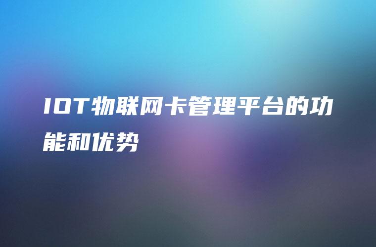 IOT物联网卡管理平台的功能和优势