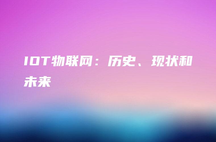 IOT物联网：历史、现状和未来