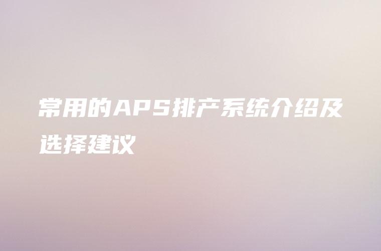 常用的APS排产系统介绍及选择建议