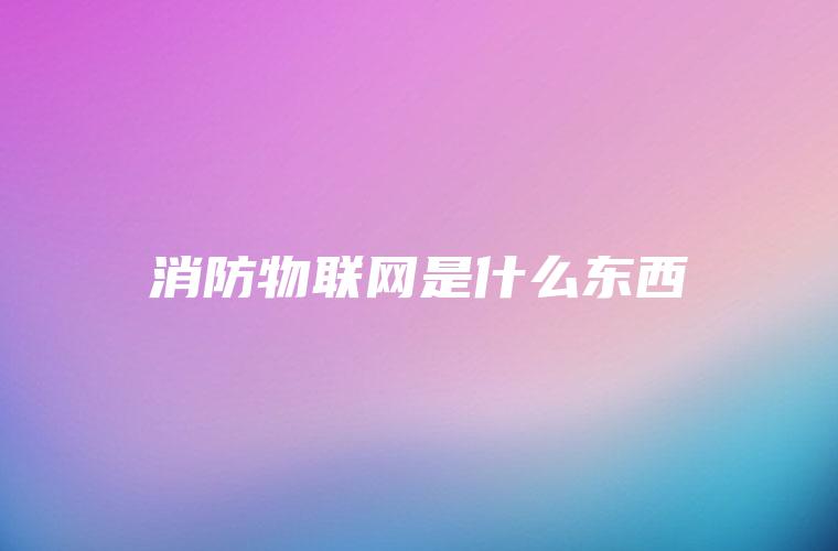 消防物联网是什么东西