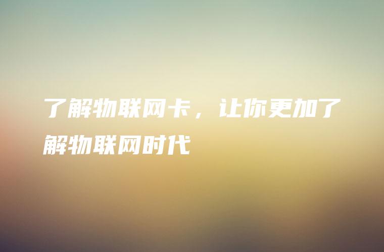 了解物联网卡，让你更加了解物联网时代