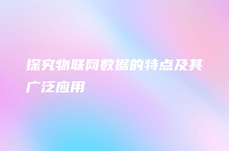 探究物联网数据的特点及其广泛应用
