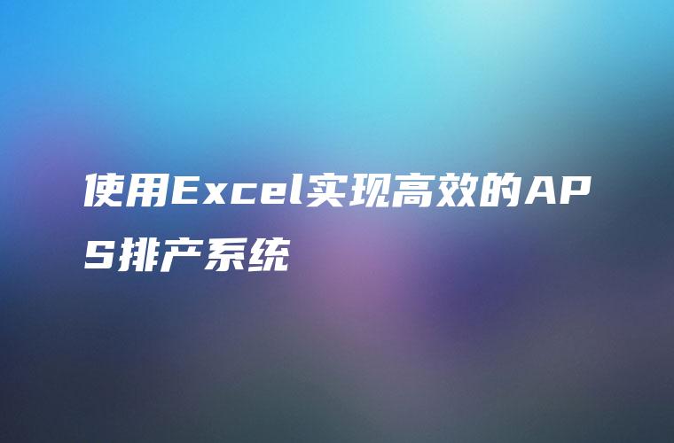 使用Excel实现高效的APS排产系统
