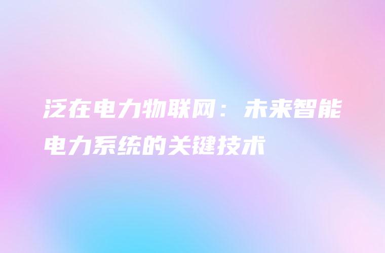 泛在电力物联网：未来智能电力系统的关键技术