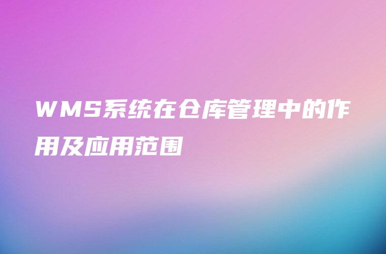 WMS系统在仓库管理中的作用及应用范围