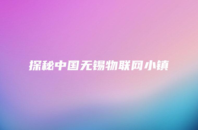 探秘中国无锡物联网小镇