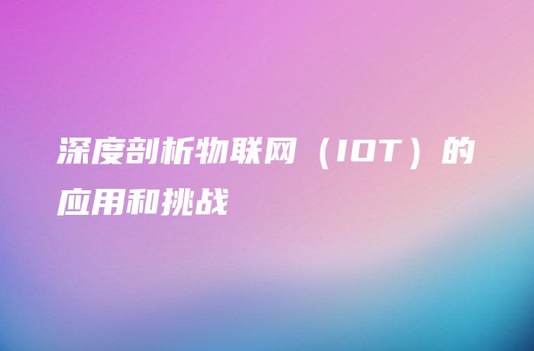 深度剖析物联网（IOT）的应用和挑战