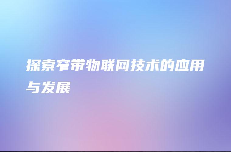 探索窄带物联网技术的应用与发展