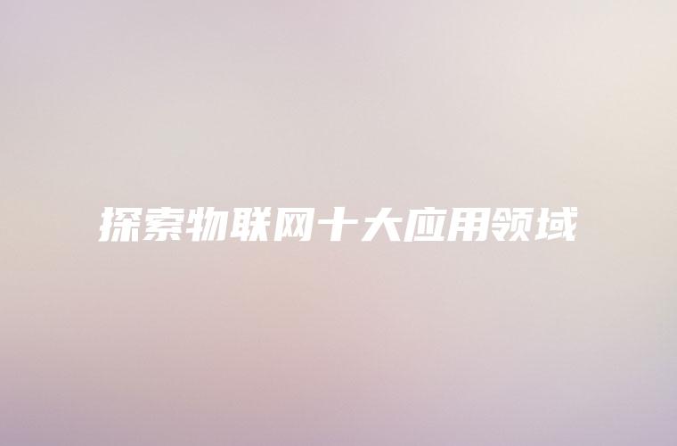 探索物联网十大应用领域