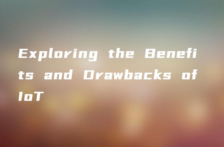 Exploring the Benefits and Drawbacks of IoT